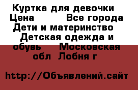 Куртка для девочки › Цена ­ 800 - Все города Дети и материнство » Детская одежда и обувь   . Московская обл.,Лобня г.